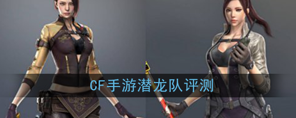 CF手游新角色潜龙队全方位评测与体验